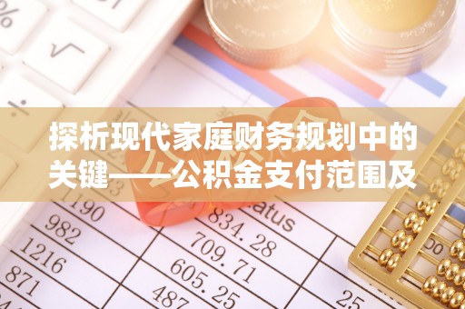 路北探析现代家庭财务规划中的关键——公积金支付范围及其影响