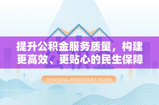 路北提升公积金服务质量，构建更高效、更贴心的民生保障体系