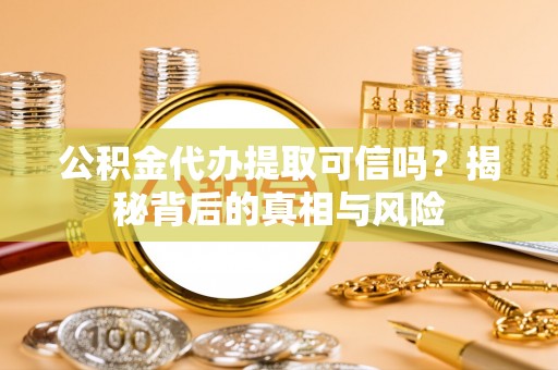 路北公积金代办提取可信吗？揭秘背后的真相与风险