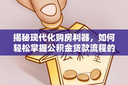 路北揭秘现代化购房利器，如何轻松掌握公积金贷款流程的每一个细节