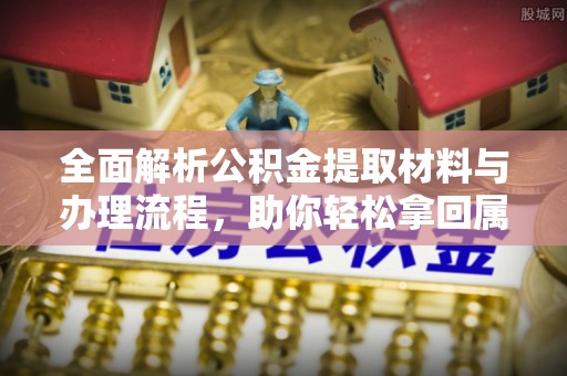 路北全面解析公积金提取材料与办理流程，助你轻松拿回属于自己的钱