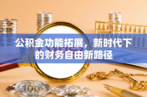 路北公积金功能拓展，新时代下的财务自由新路径