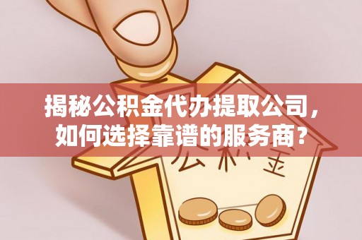 路北揭秘公积金代办提取公司，如何选择靠谱的服务商？