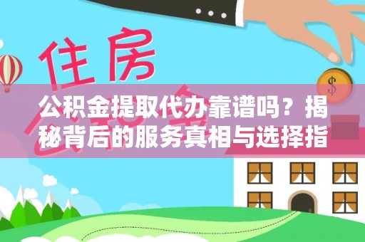 路北公积金提取代办靠谱吗？揭秘背后的服务真相与选择指南