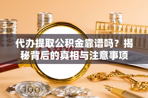路北代办提取公积金靠谱吗？揭秘背后的真相与注意事项