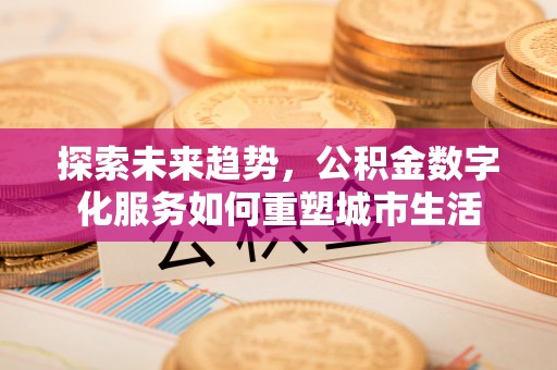路北探索未来趋势，公积金数字化服务如何重塑城市生活