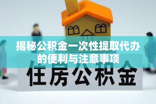 路北揭秘公积金一次性提取代办的便利与注意事项
