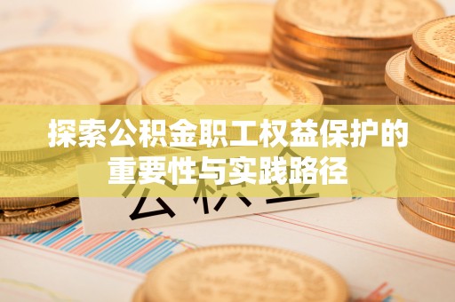 路北探索公积金职工权益保护的重要性与实践路径