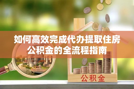 路北如何高效完成代办提取住房公积金的全流程指南