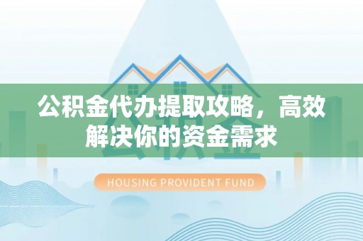 路北公积金代办提取攻略，高效解决你的资金需求