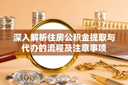 路北深入解析住房公积金提取与代办的流程及注意事项