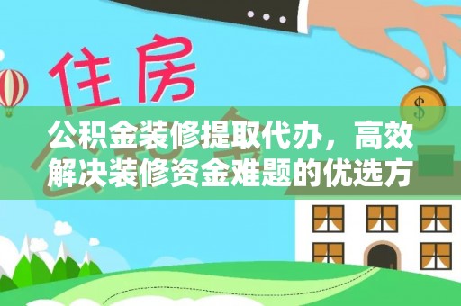 路北公积金装修提取代办，高效解决装修资金难题的优选方案