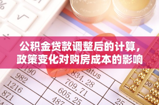 路北公积金贷款调整后的计算，政策变化对购房成本的影响与应对策略