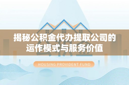 路北揭秘公积金代办提取公司的运作模式与服务价值