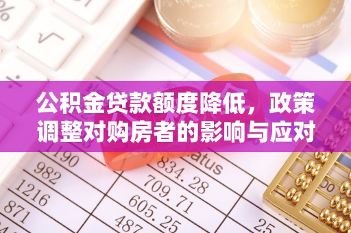 路北公积金贷款额度降低，政策调整对购房者的影响与应对策略