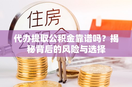 路北代办提取公积金靠谱吗？揭秘背后的风险与选择