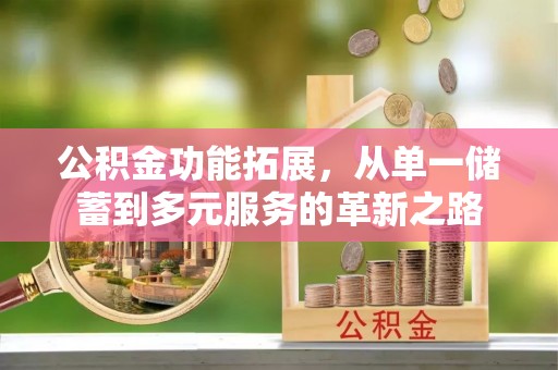 路北公积金功能拓展，从单一储蓄到多元服务的革新之路