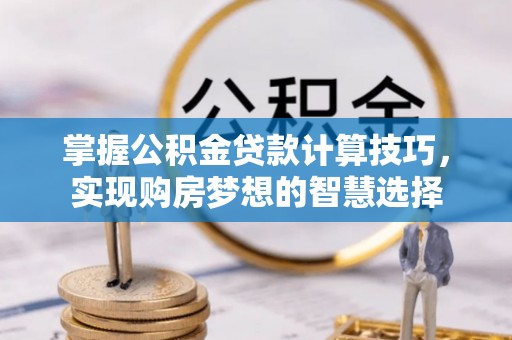 路北掌握公积金贷款计算技巧，实现购房梦想的智慧选择