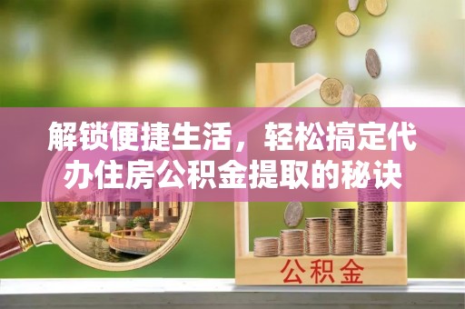 路北解锁便捷生活，轻松搞定代办住房公积金提取的秘诀