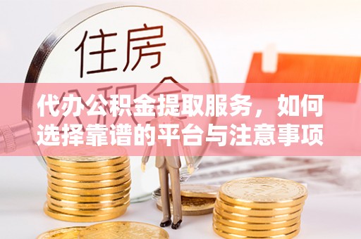 路北代办公积金提取服务，如何选择靠谱的平台与注意事项