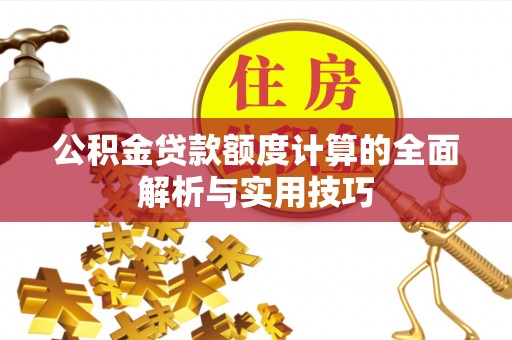路北公积金贷款额度计算的全面解析与实用技巧