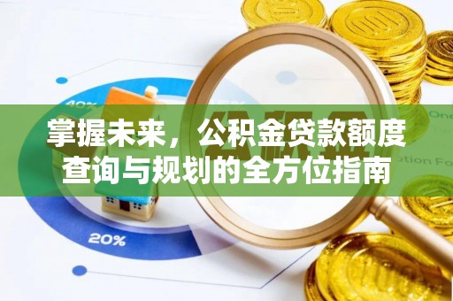 路北掌握未来，公积金贷款额度查询与规划的全方位指南