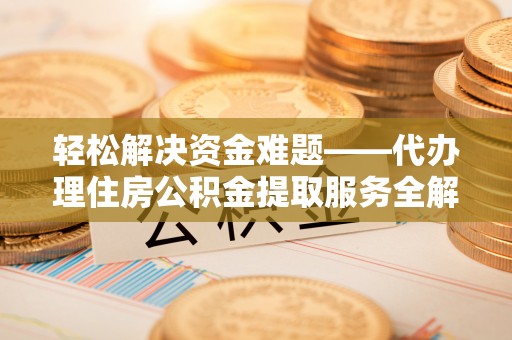 路北轻松解决资金难题——代办理住房公积金提取服务全解析