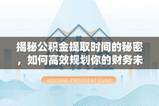 路北揭秘公积金提取时间的秘密，如何高效规划你的财务未来