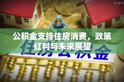 路北公积金支持住房消费，政策红利与未来展望