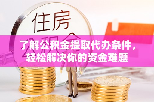 路北了解公积金提取代办条件，轻松解决你的资金难题