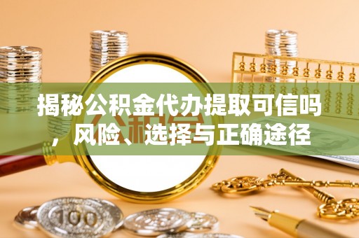 路北揭秘公积金代办提取可信吗，风险、选择与正确途径