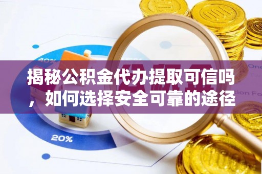 路北揭秘公积金代办提取可信吗，如何选择安全可靠的途径