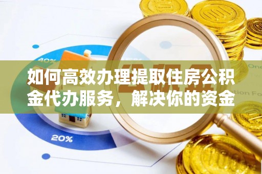 路北如何高效办理提取住房公积金代办服务，解决你的资金需求