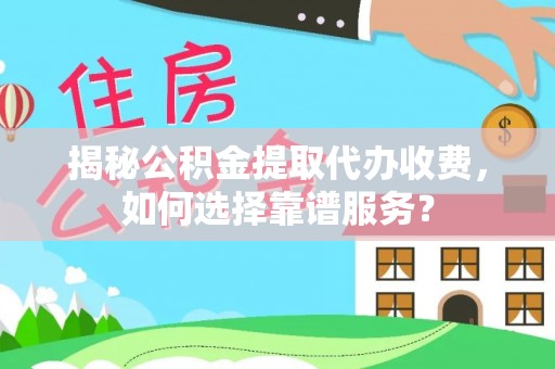 路北揭秘公积金提取代办收费，如何选择靠谱服务？