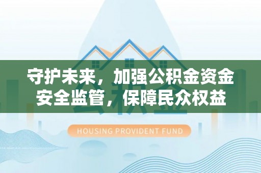 路北守护未来，加强公积金资金安全监管，保障民众权益