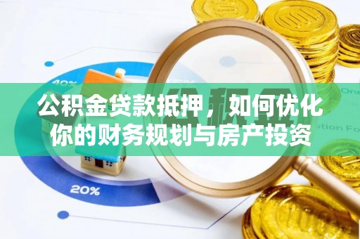 路北公积金贷款抵押，如何优化你的财务规划与房产投资