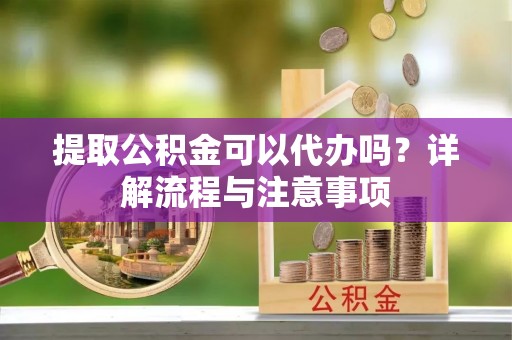 路北提取公积金可以代办吗？详解流程与注意事项