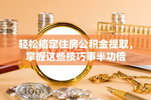 路北轻松搞定住房公积金提取，掌握这些技巧事半功倍
