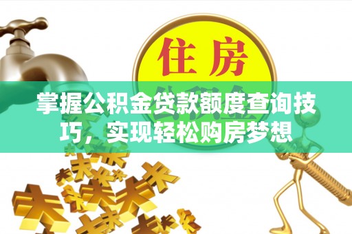 路北掌握公积金贷款额度查询技巧，实现轻松购房梦想