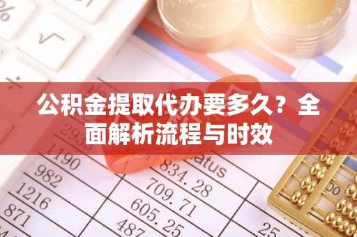 路北公积金提取代办要多久？全面解析流程与时效