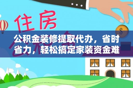 路北公积金装修提取代办，省时省力，轻松搞定家装资金难题