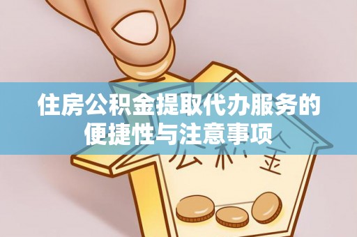 路北住房公积金提取代办服务的便捷性与注意事项