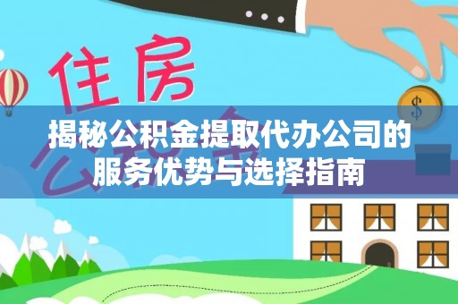 路北揭秘公积金提取代办公司的服务优势与选择指南