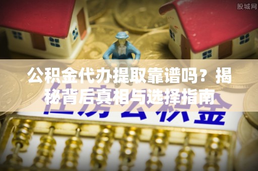 路北公积金代办提取靠谱吗？揭秘背后真相与选择指南