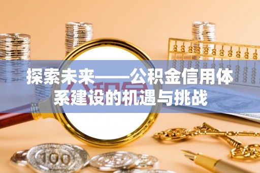 路北探索未来——公积金信用体系建设的机遇与挑战
