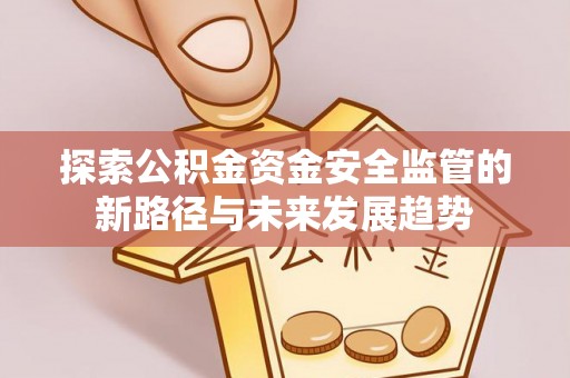 路北探索公积金资金安全监管的新路径与未来发展趋势