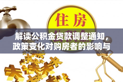 路北解读公积金贷款调整通知，政策变化对购房者的影响与应对策略