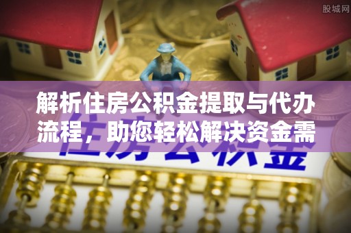 路北解析住房公积金提取与代办流程，助您轻松解决资金需求