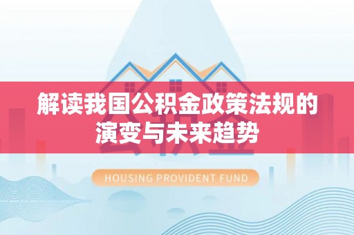 路北解读我国公积金政策法规的演变与未来趋势