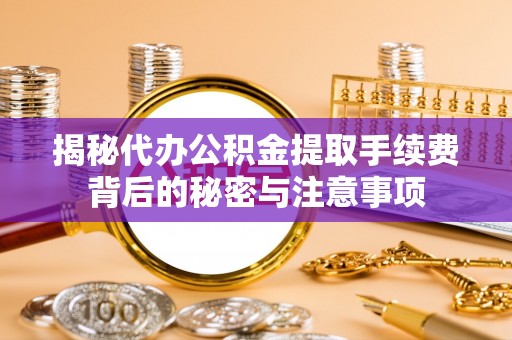 路北揭秘代办公积金提取手续费背后的秘密与注意事项